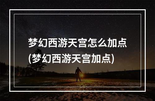 梦幻西游天宫怎么加点(梦幻西游天宫加点)