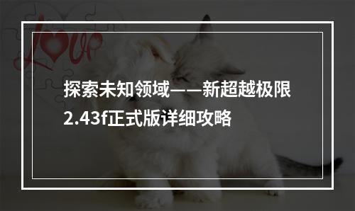 探索未知领域——新超越极限2.43f正式版详细攻略