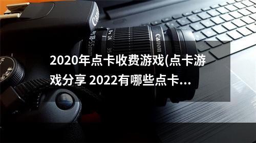 2020年点卡收费游戏(点卡游戏分享 2022有哪些点卡游戏  )