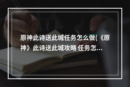 原神此诗送此城任务怎么做(《原神》此诗送此城攻略 任务怎么完成 )