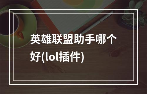 英雄联盟助手哪个好(lol插件)