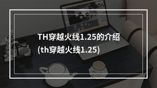 TH穿越火线1.25的介绍(th穿越火线1.25)