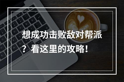 想成功击败敌对帮派？看这里的攻略！