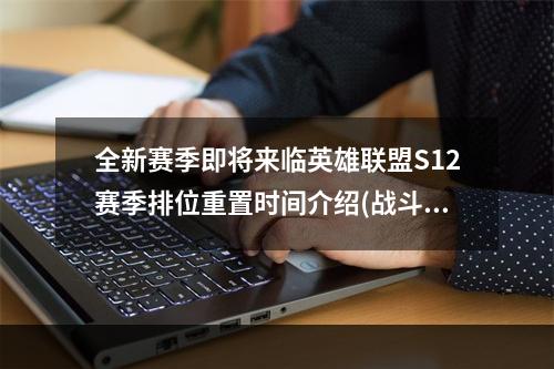 全新赛季即将来临英雄联盟S12赛季排位重置时间介绍(战斗吧，召唤师们！)