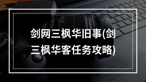 剑网三枫华旧事(剑三枫华客任务攻略)