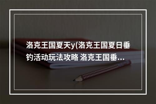 洛克王国夏天y(洛克王国夏日垂钓活动玩法攻略 洛克王国垂钓地图位置)