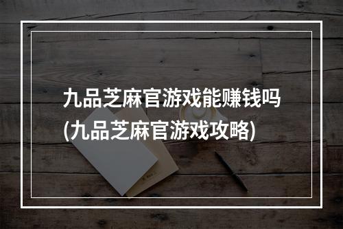 九品芝麻官游戏能赚钱吗(九品芝麻官游戏攻略)