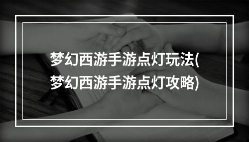 梦幻西游手游点灯玩法(梦幻西游手游点灯攻略)