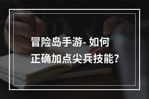 冒险岛手游- 如何正确加点尖兵技能？