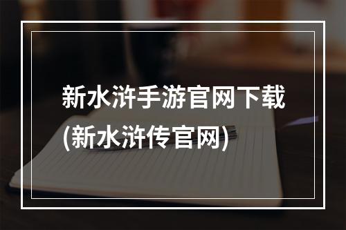 新水浒手游官网下载(新水浒传官网)