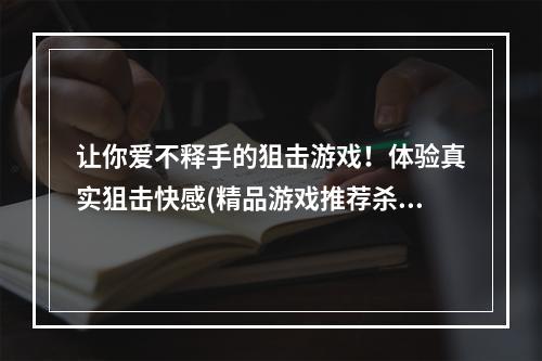 让你爱不释手的狙击游戏！体验真实狙击快感(精品游戏推荐杀手狙击之神)(成为最顶尖的狙击手！杀手狙击之神内购破解版下载！)