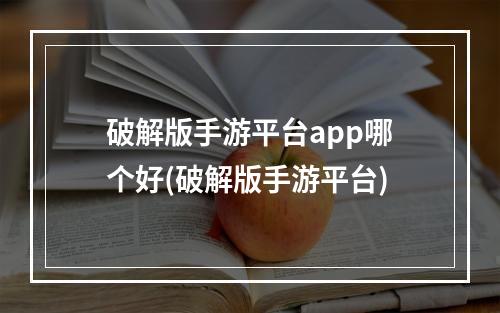 破解版手游平台app哪个好(破解版手游平台)