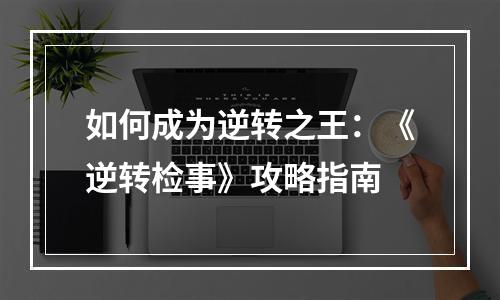 如何成为逆转之王：《逆转检事》攻略指南