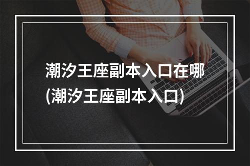 潮汐王座副本入口在哪(潮汐王座副本入口)