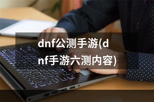 dnf公测手游(dnf手游六测内容)