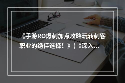 《手游RO爆刺加点攻略玩转刺客职业的绝佳选择！》(《深入解析手游RO爆刺加点打造无敌封杀战士！》)