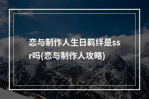 恋与制作人生日羁绊是ssr吗(恋与制作人攻略)