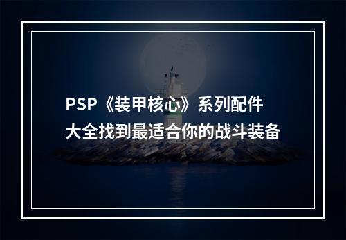 PSP《装甲核心》系列配件大全找到最适合你的战斗装备