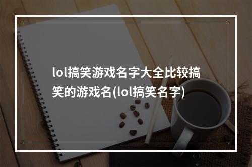 lol搞笑游戏名字大全比较搞笑的游戏名(lol搞笑名字)