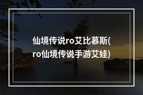 仙境传说ro艾比慕斯(ro仙境传说手游艾娃)