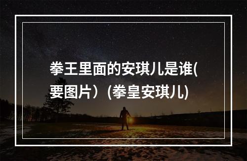 拳王里面的安琪儿是谁(要图片）(拳皇安琪儿)