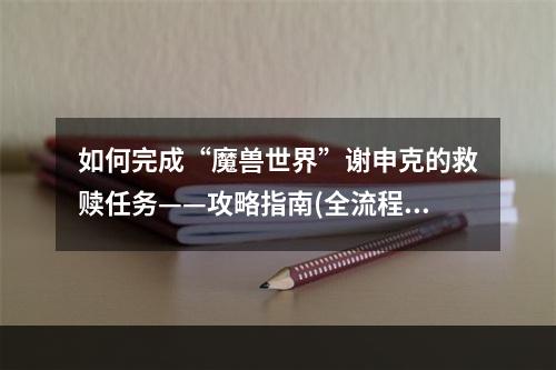 如何完成“魔兽世界”谢申克的救赎任务——攻略指南(全流程详解)