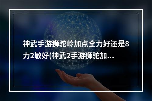 神武手游狮驼岭加点全力好还是8力2敏好(神武2手游狮驼加点最好)