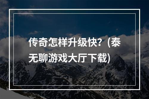 传奇怎样升级快？(泰无聊游戏大厅下载)