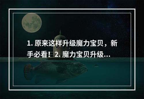 1. 原来这样升级魔力宝贝，新手必看！2. 魔力宝贝升级攻略，让你速升等级！