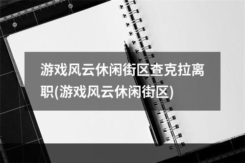 游戏风云休闲街区查克拉离职(游戏风云休闲街区)