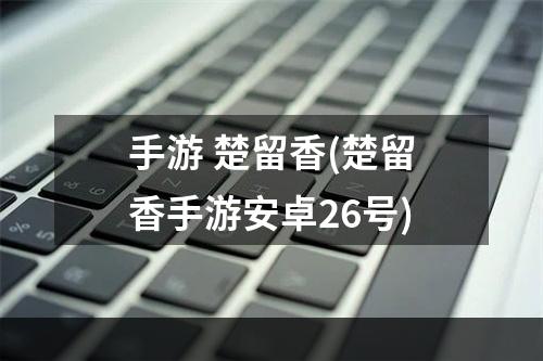 手游 楚留香(楚留香手游安卓26号)