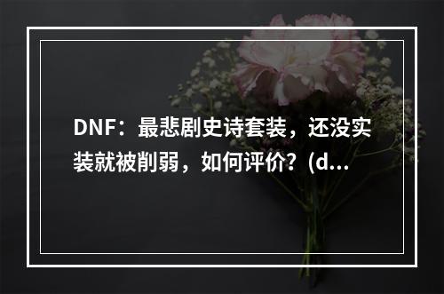 DNF：最悲剧史诗套装，还没实装就被削弱，如何评价？(dnf史诗改版)