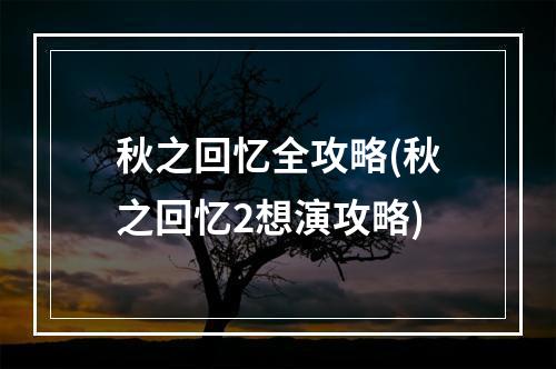 秋之回忆全攻略(秋之回忆2想演攻略)