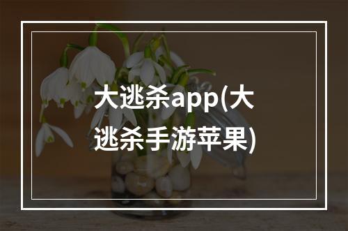 大逃杀app(大逃杀手游苹果)