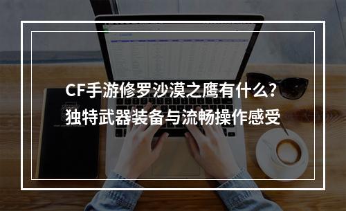 CF手游修罗沙漠之鹰有什么？独特武器装备与流畅操作感受