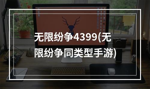 无限纷争4399(无限纷争同类型手游)