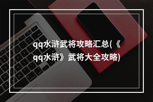 qq水浒武将攻略汇总(《qq水浒》武将大全攻略)