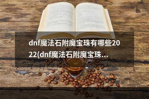 dnf魔法石附魔宝珠有哪些2022(dnf魔法石附魔宝珠有哪些)