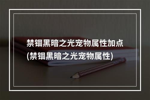 禁锢黑暗之光宠物属性加点(禁锢黑暗之光宠物属性)