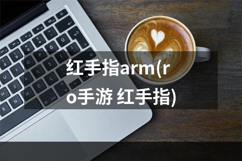 红手指arm(ro手游 红手指)