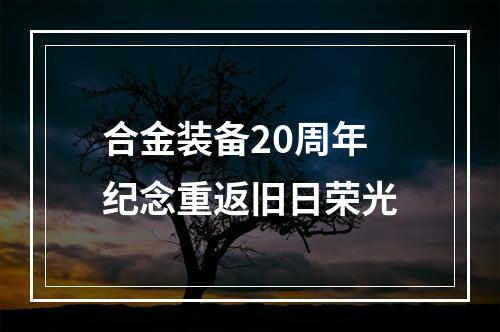 合金装备20周年纪念重返旧日荣光