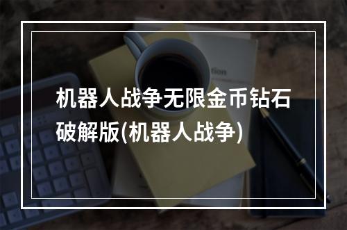 机器人战争无限金币钻石破解版(机器人战争)