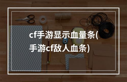 cf手游显示血量条(手游cf敌人血条)