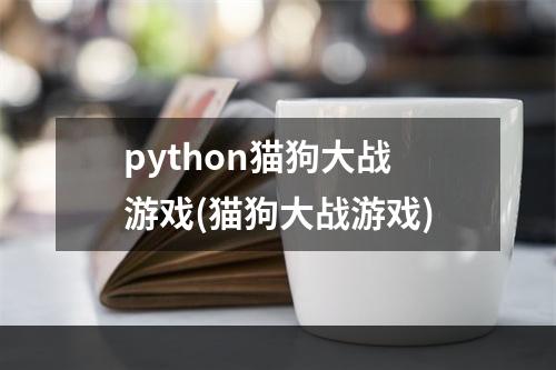 python猫狗大战游戏(猫狗大战游戏)