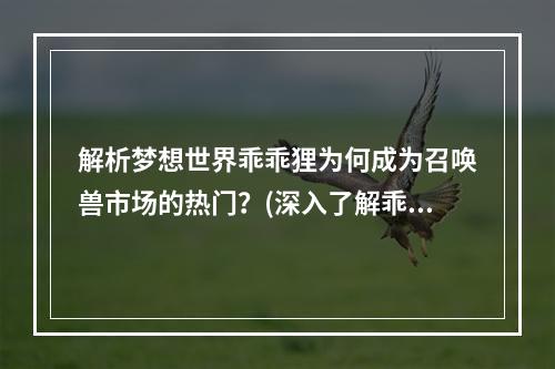 解析梦想世界乖乖狸为何成为召唤兽市场的热门？(深入了解乖乖狸的价值，打造最强大的召唤兽团队！)