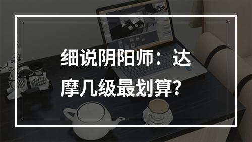 细说阴阳师：达摩几级最划算？