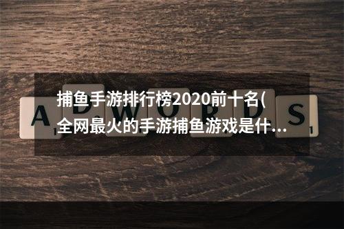 捕鱼手游排行榜2020前十名(全网最火的手游捕鱼游戏是什么)