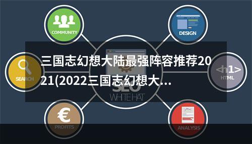 三国志幻想大陆最强阵容推荐2021(2022三国志幻想大陆最强阵容推荐 三国志幻想大陆 )