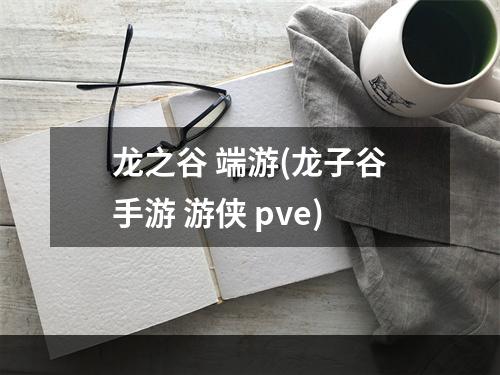 龙之谷 端游(龙子谷手游 游侠 pve)