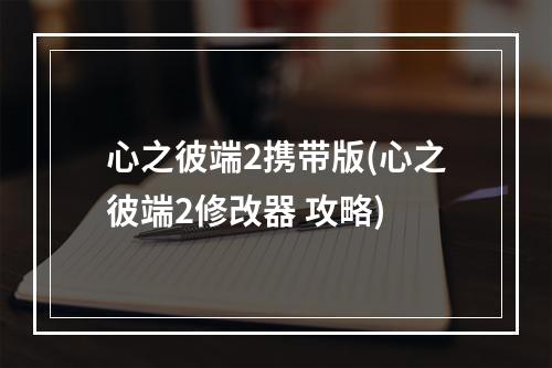 心之彼端2携带版(心之彼端2修改器 攻略)